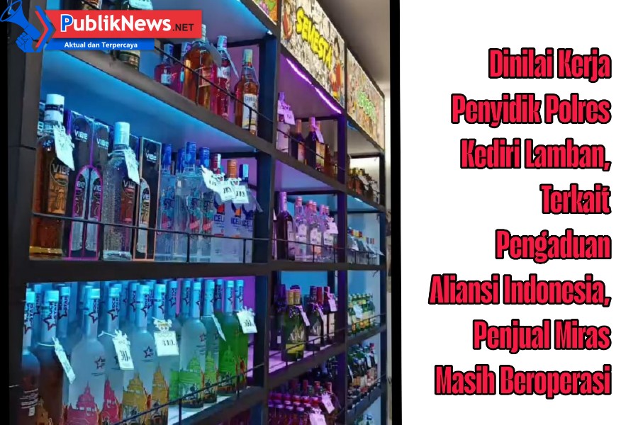 Publik Nilai Kinerja Aparat Lamban Tanggapi Laporan Terkait Penjualan Miras Ilegal di Kediri Kian Terbuka.